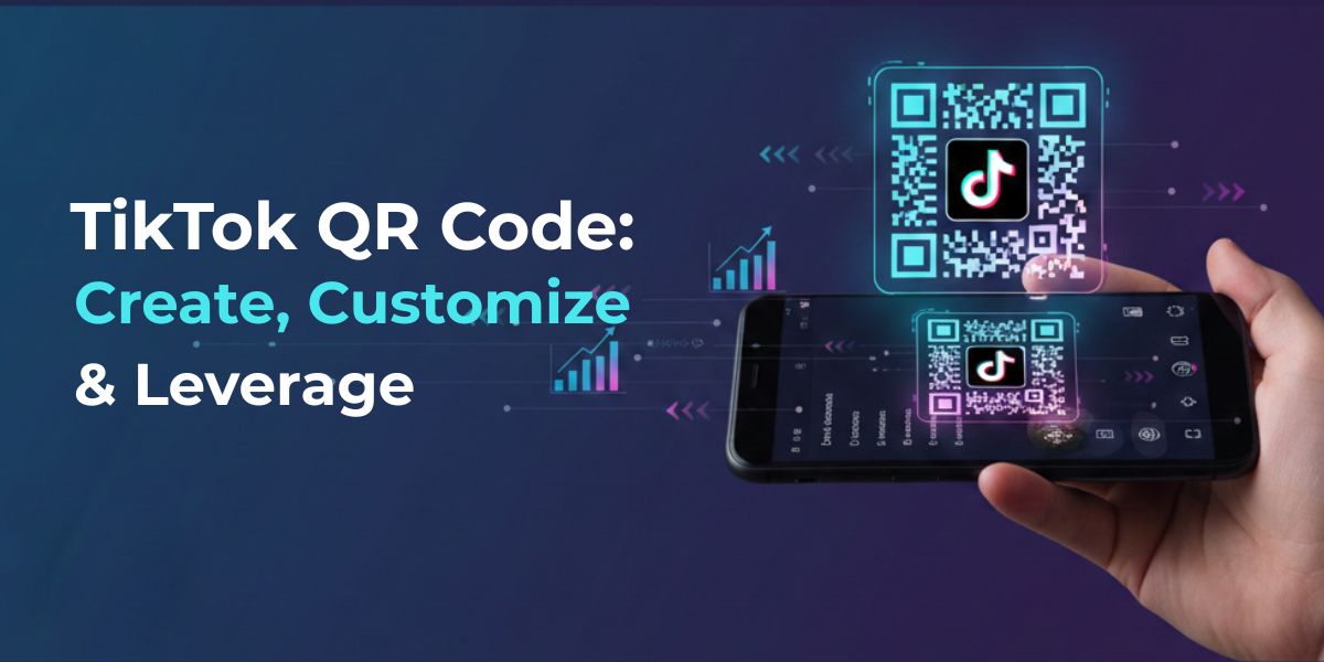 TikTok QR Code: How to Create, Customize and Leverage